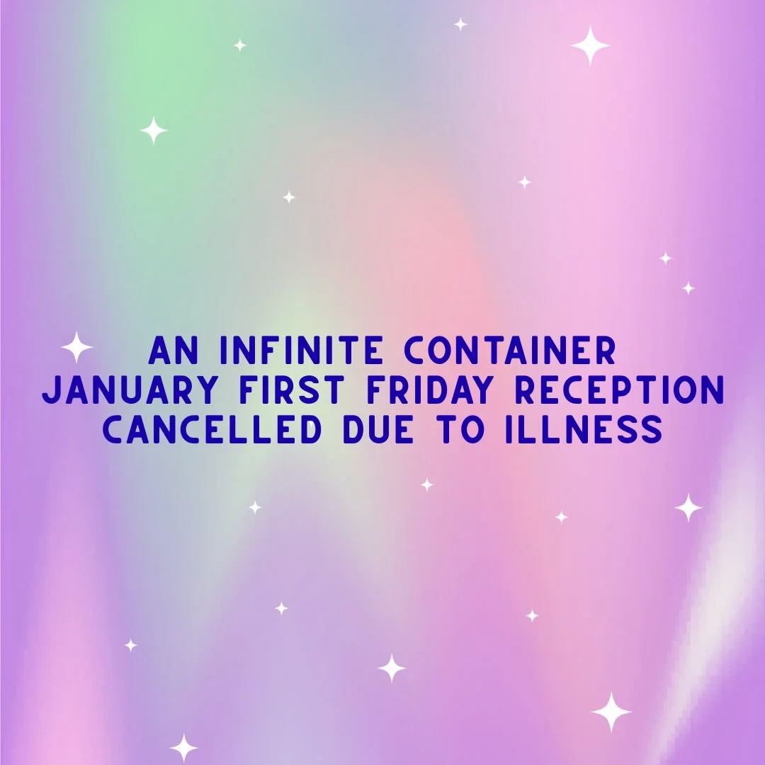 Sadly, my upcoming First Friday reception at Fisch Haus for An Infinite Container is cancelled due to illness. Both David and I have the flu, so we will be resting up. 
If you missed the other openings and you&rsquo;d still like to see the show, neve