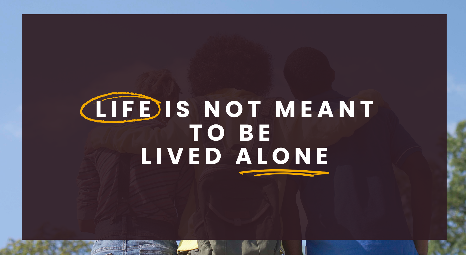 Life Is Not Meant to Be Lived Alone