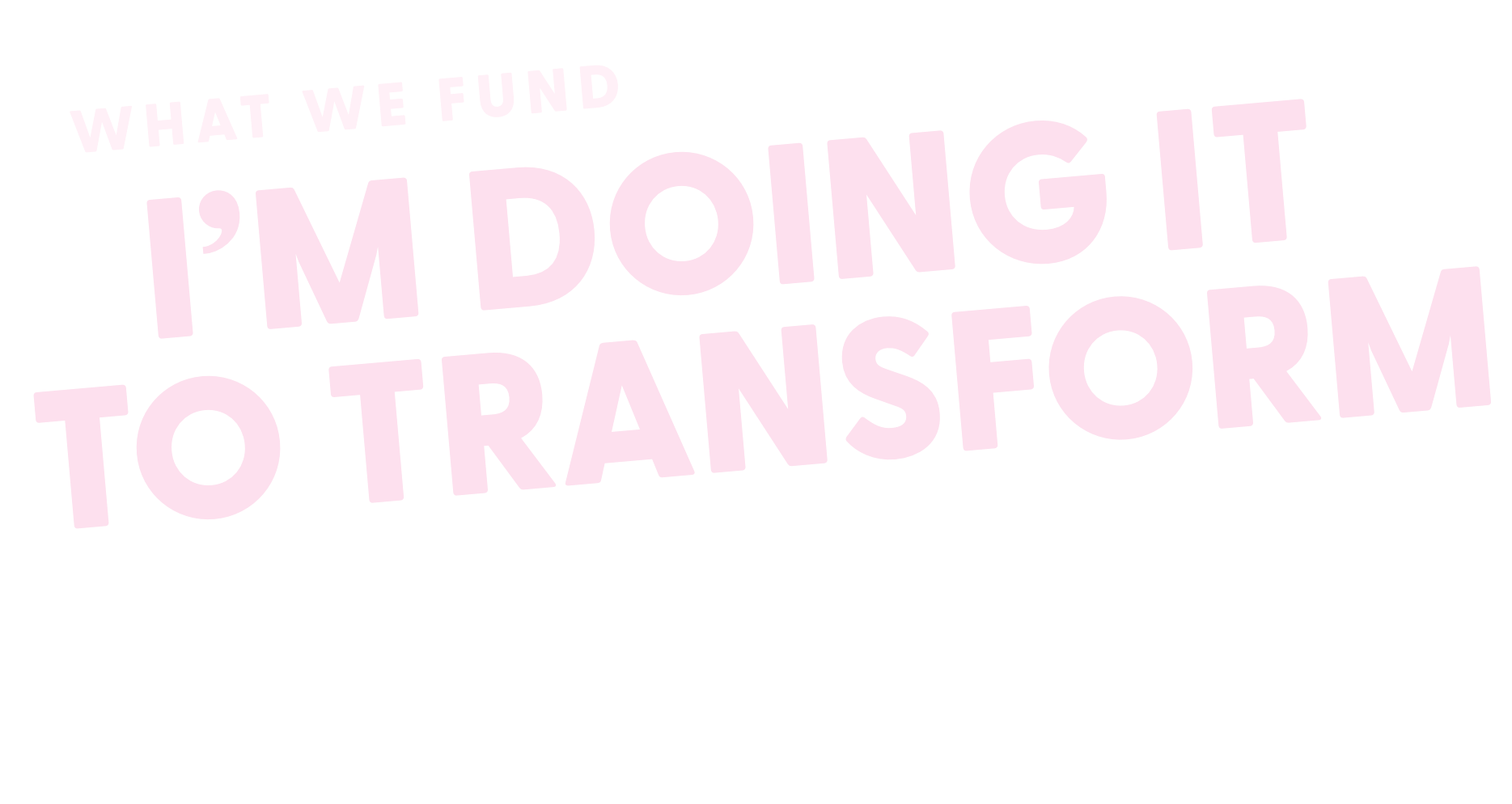 Text graphic with the words 'What we fund, I’m doing it to transform spaces' in various sizes and colors on a black background.