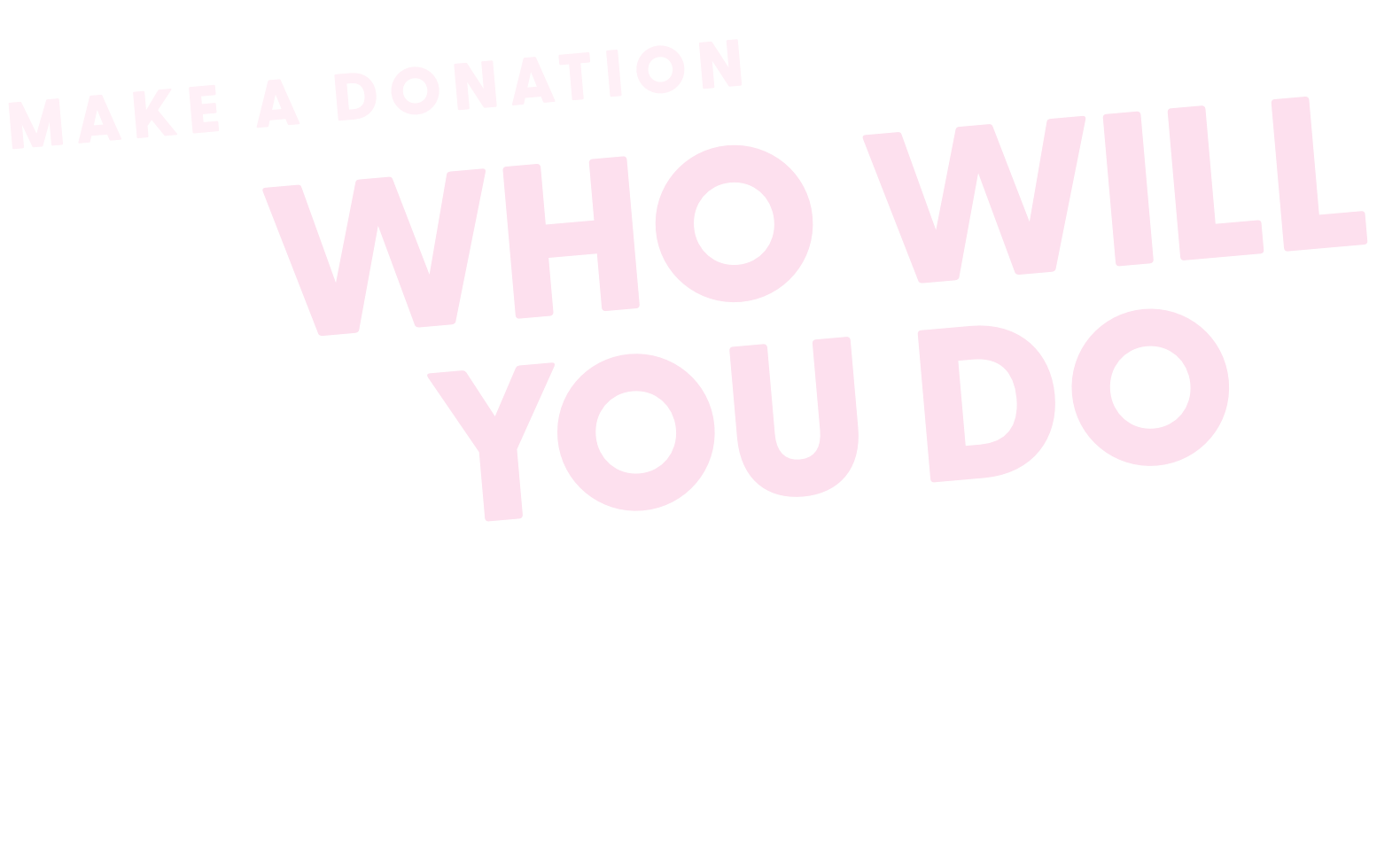 Text in various sizes and colors reading "Make a donation," "Who will you do it for?" on a black background.