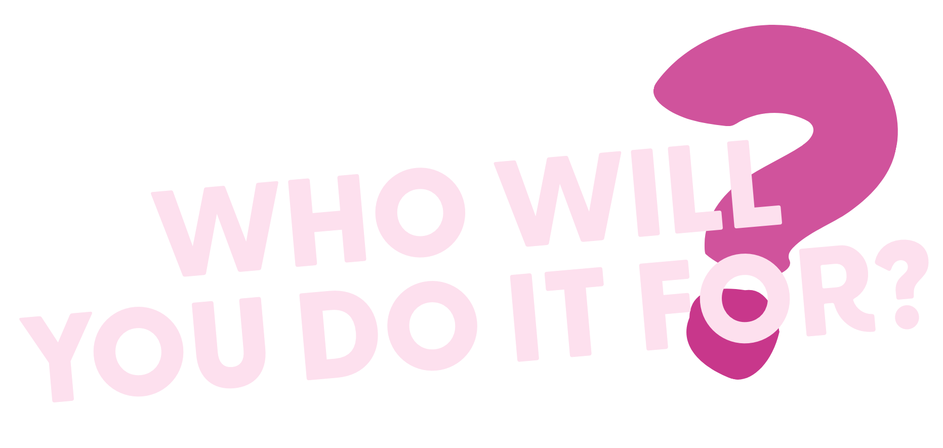 Text reading "Who will you do it for?" with a pink question mark.