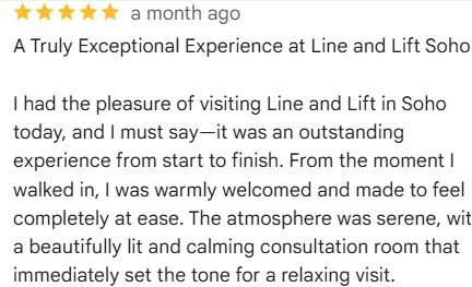 A review with five gold stars and the title 'a month ago'. The text describes a positive experience at Line and Lift Soho, mentioning a warm welcome, a serene and calming atmosphere, and a relaxing consultation room.
