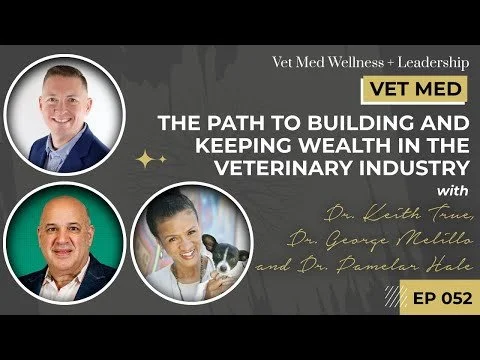#052: Vet Owned and Led Clinics: The Path to Building and Keeping Wealth in the Veterinary Industry with Dr. Keith True, Dr. George Melillo, and Dr. Pamelar Hale