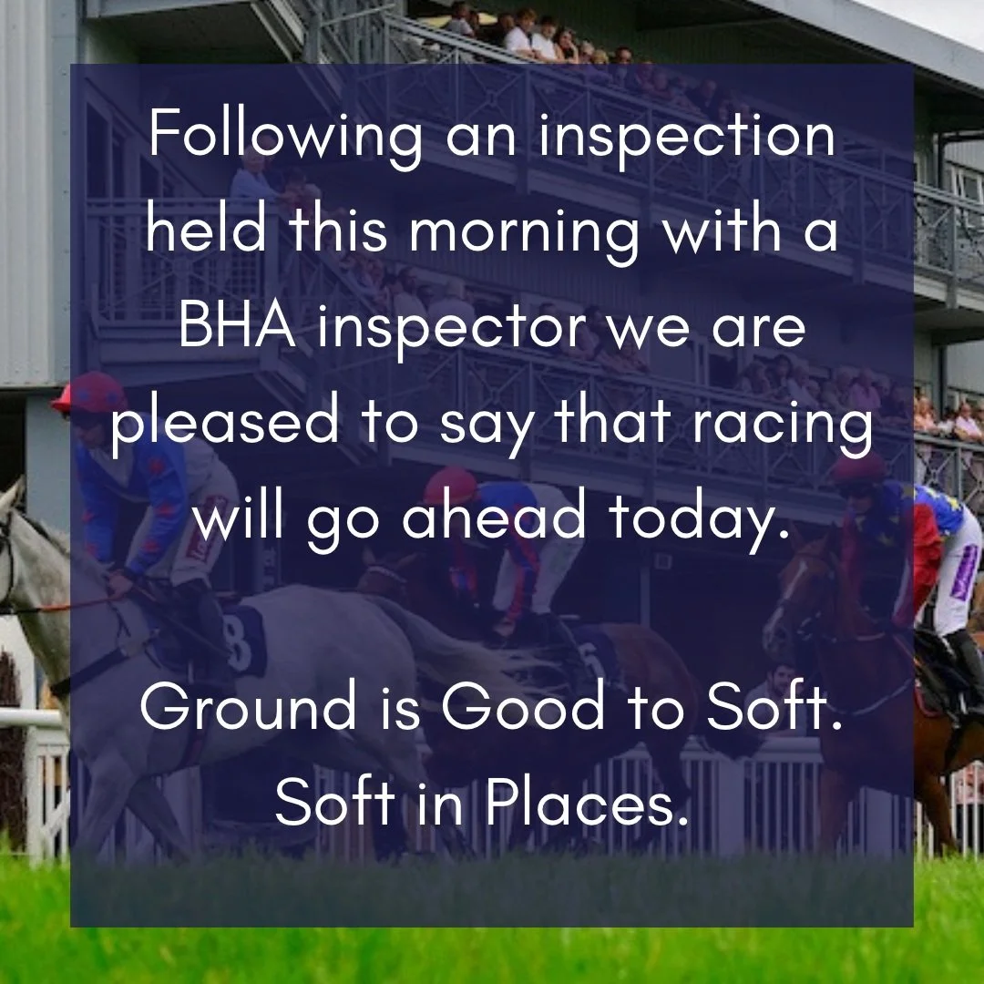 RACING UPDATE

We have completed a track inspection this morning with a BHA inspector and we are pleased to say that racing will go ahead today. 

Gates open at 11.21am and the first race is at 1.21pm. We have lots on including lots of family fun!