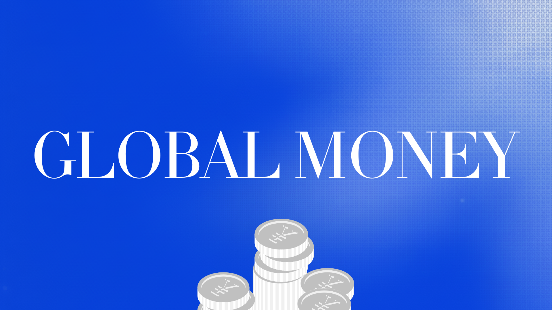 Text that reads 'Global Money' with a background gradient of blue, and a graphic of stacked coins at the bottom center.