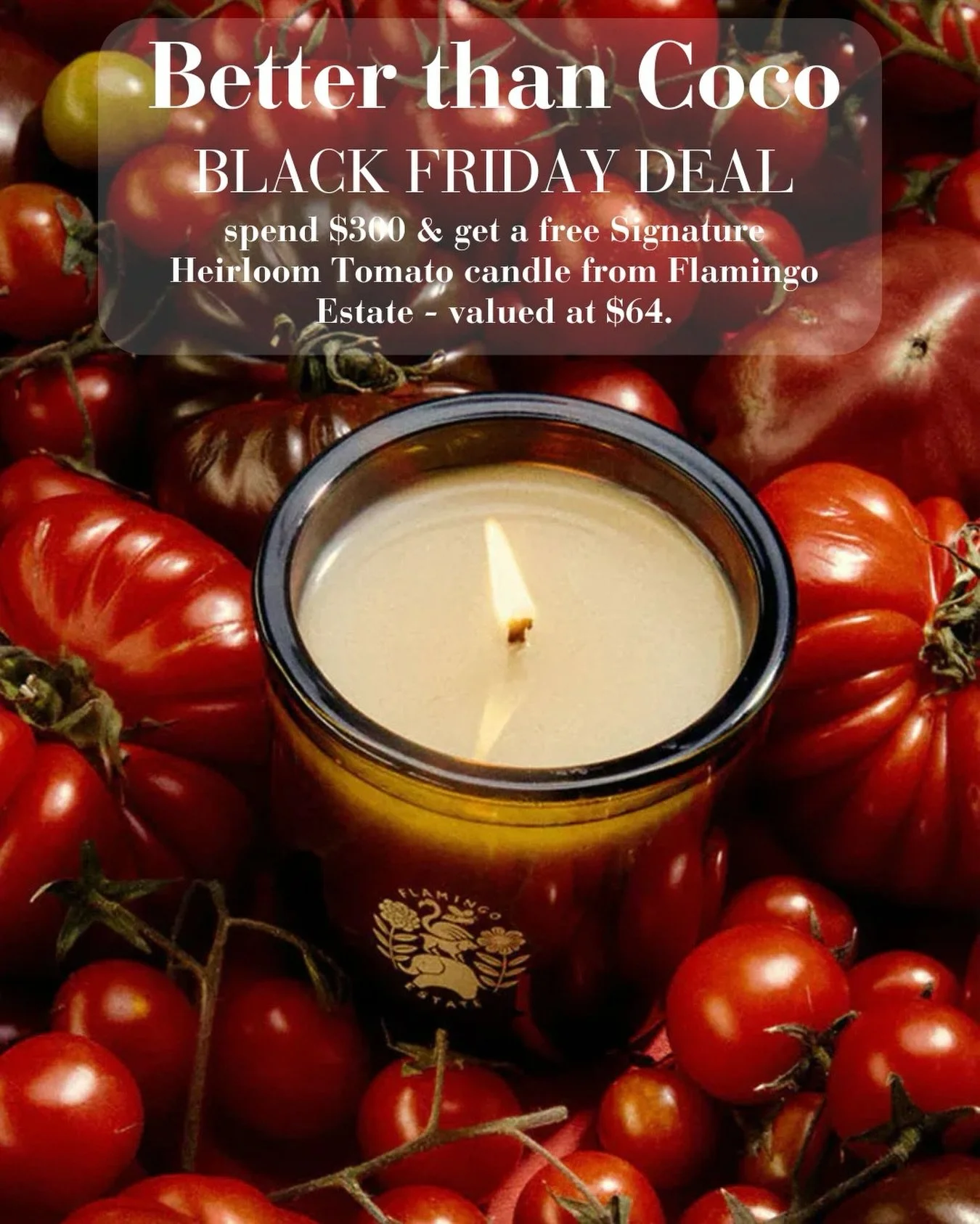 Black Friday is on.
Spend $300 and receive a free Flamingo Estate Heirloom Tomato candle valued at $64.
Hand-poured, California made, and one of our bestselling luxury scents.
Shop small and local at Better Than Coco.

#blackfriday  #shopsmall #slc