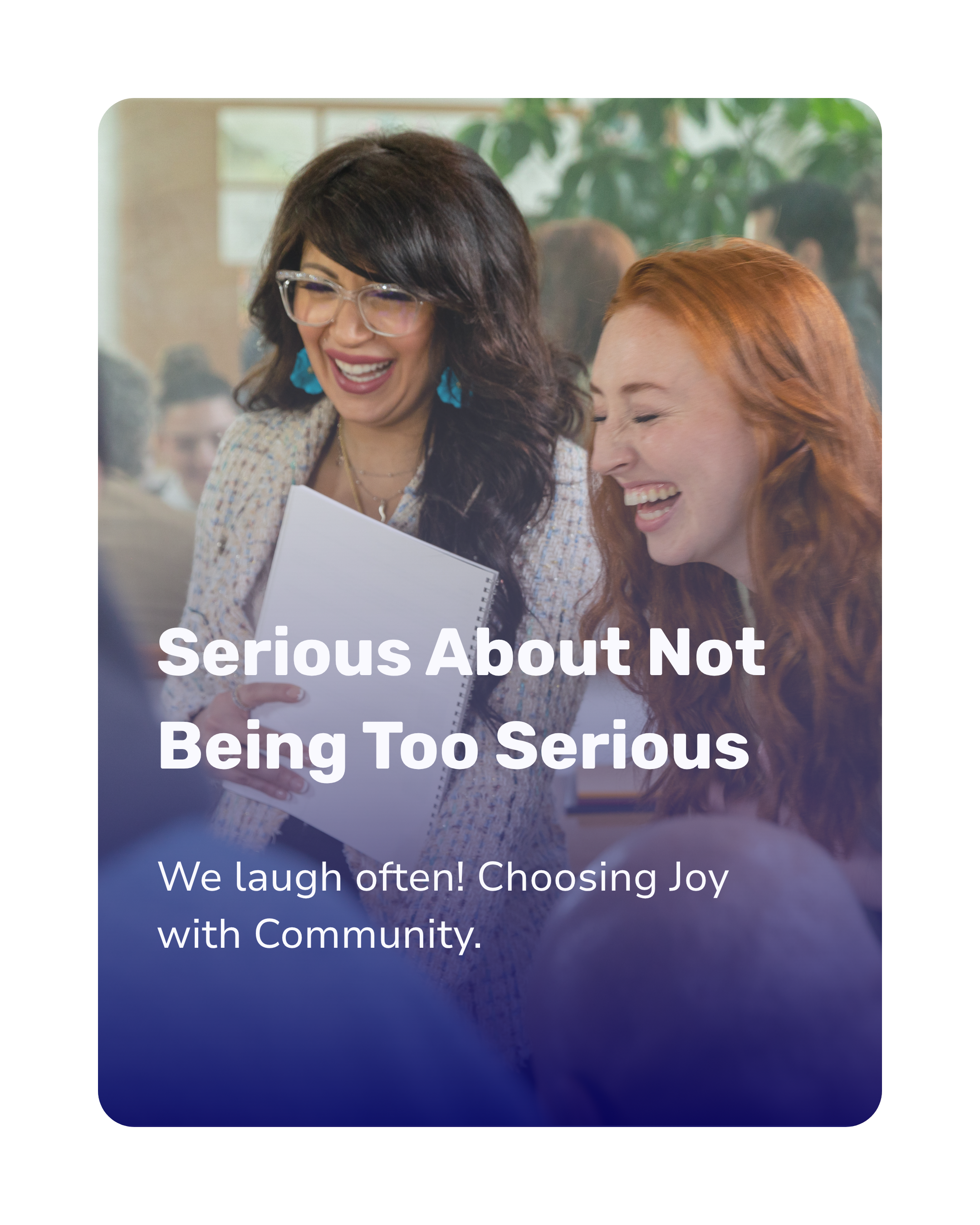 Two women smiling and laughing in a social setting with the text "Serious About Not Being Too Serious. We laugh often! Choosing Joy with Community."
