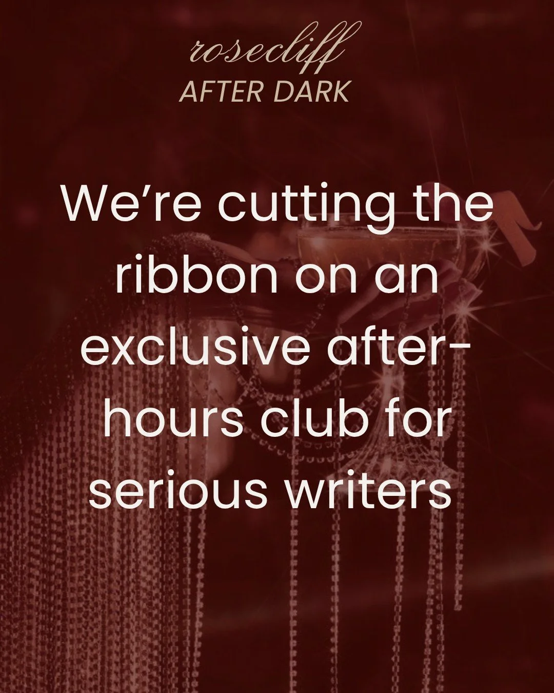 We&rsquo;re cutting the ribbon on Rosecliff After Dark&mdash;a quarterly writer&rsquo;s soir&eacute;e built for bold critique, insider conversation, and the kind of publishing access you can&rsquo;t stream or scroll.

Expect signature cocktails, a ro
