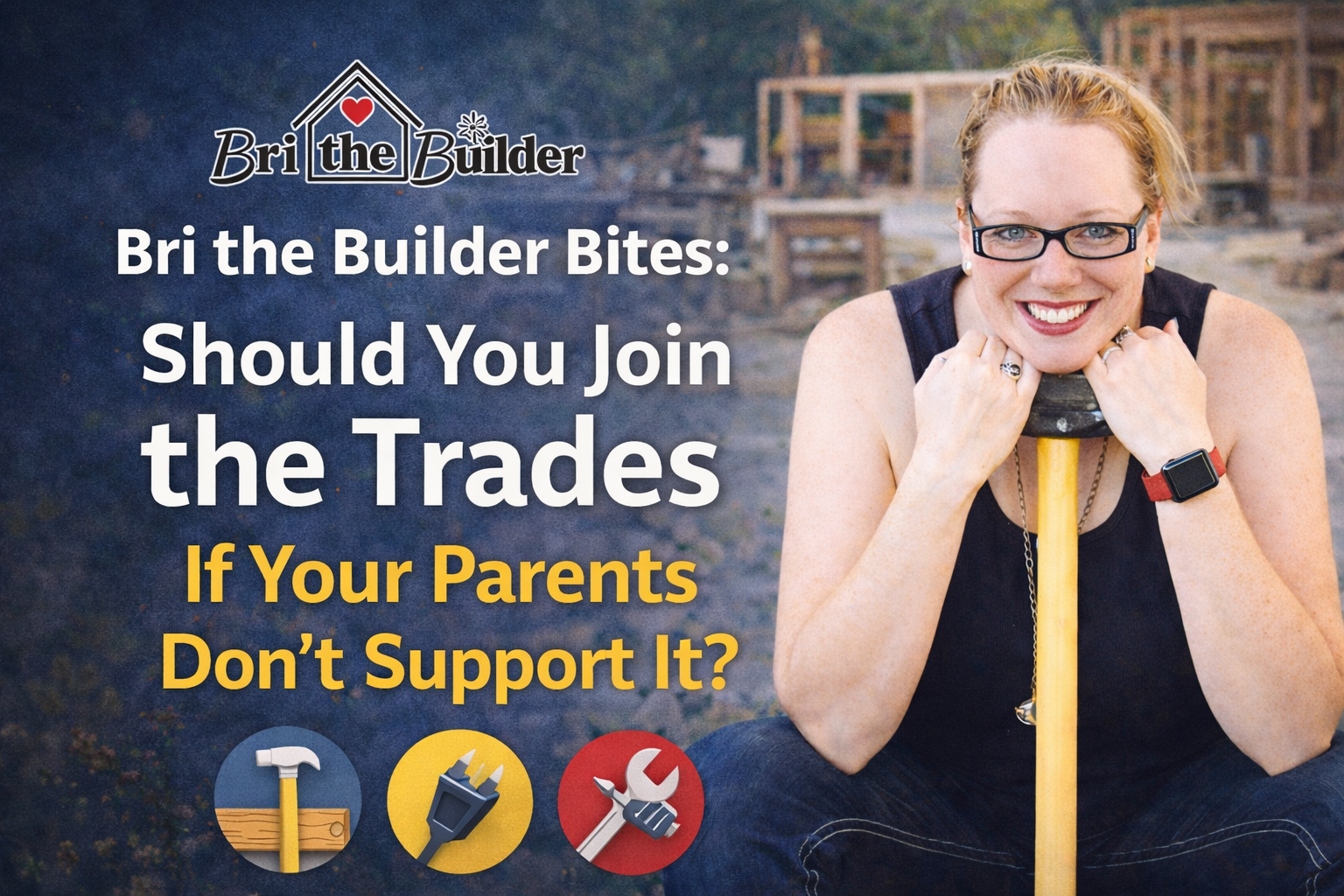 Bri the Builder Bites: Should You Join the Trades If Your Parents Don’t Support It?
