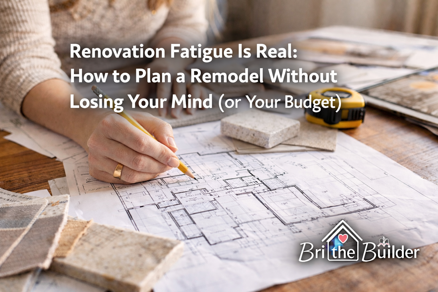 Renovation Fatigue Is Real: How to Plan a Remodel Without Losing Your Mind (or Your Budget)