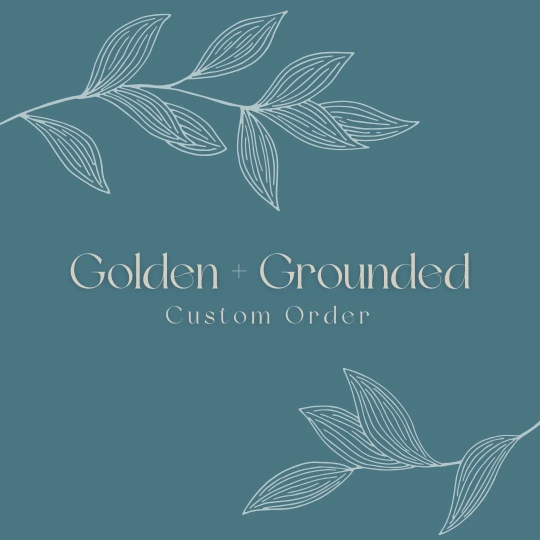 Golden + Grounded Custom Order