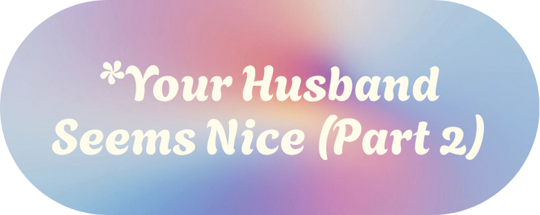 *Your Husband Seems Nice (Part 2)
