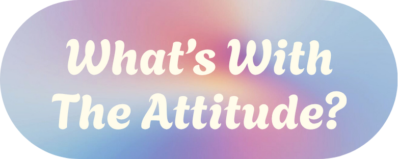 What's With the Attitude?