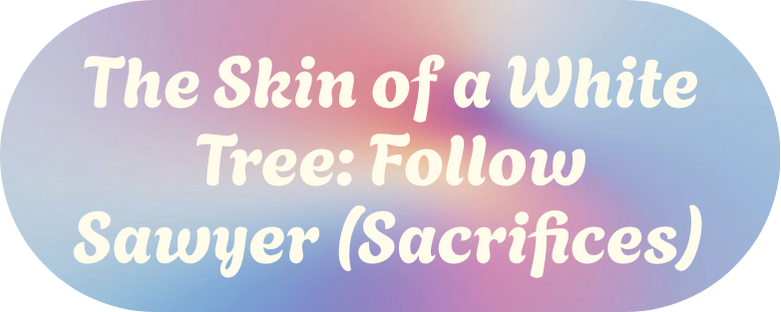 The Skin of a White Tree - Follow Sawyer (Sacrifices)