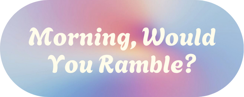 Morning, Would You Ramble?