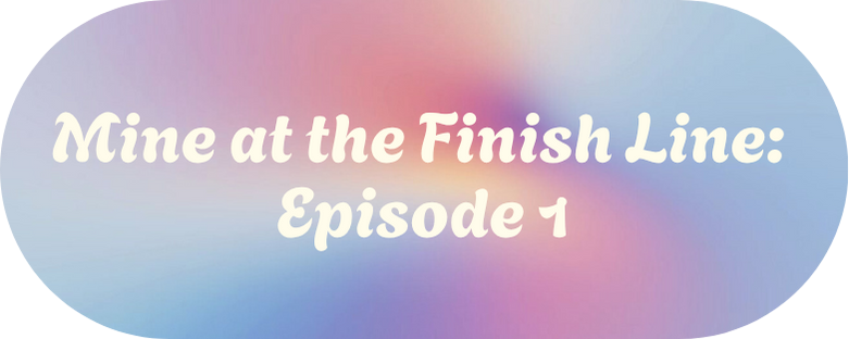 Mine at the Finish Line: Episode One