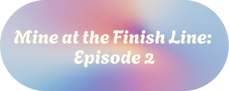 Mine at the Finish Line: Episode Three