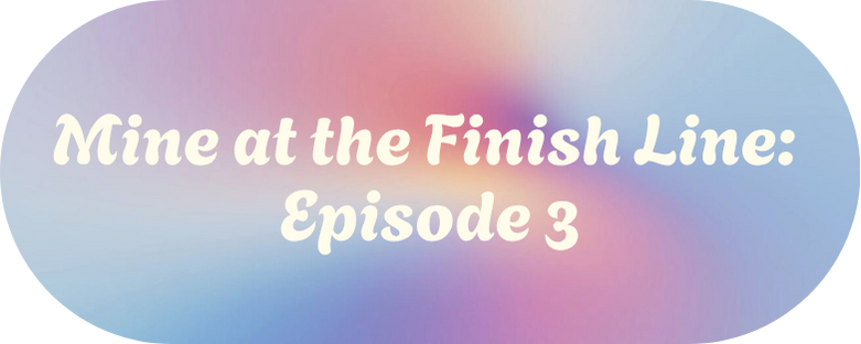 Mine at the Finish Line: Episode Two