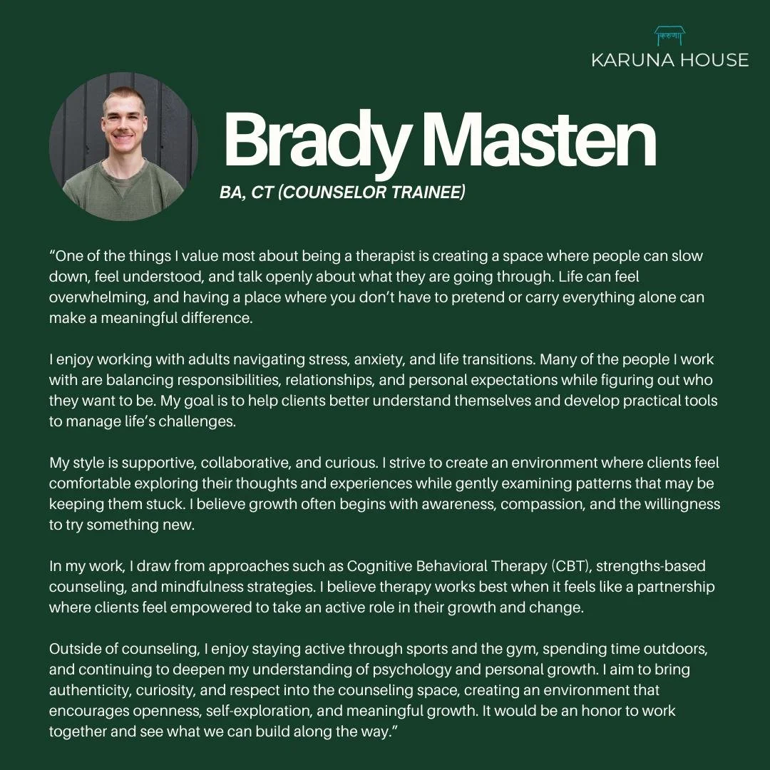 Meet the Team | Brady Masten

Brady is passionate about creating a space where people can slow down, feel understood, and talk openly about what they&rsquo;re going through. He enjoys working with adults navigating stress, anxiety, and life transitio