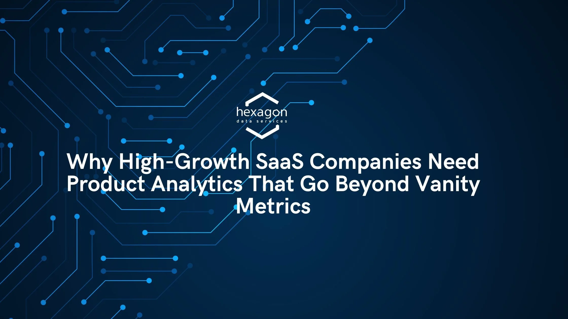Why High-Growth SaaS Companies Need Product Analytics That Go Beyond Vanity Metrics