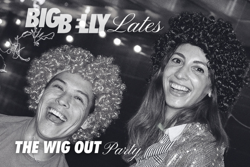 BIG BELLY Lates: The Wig Out Party
