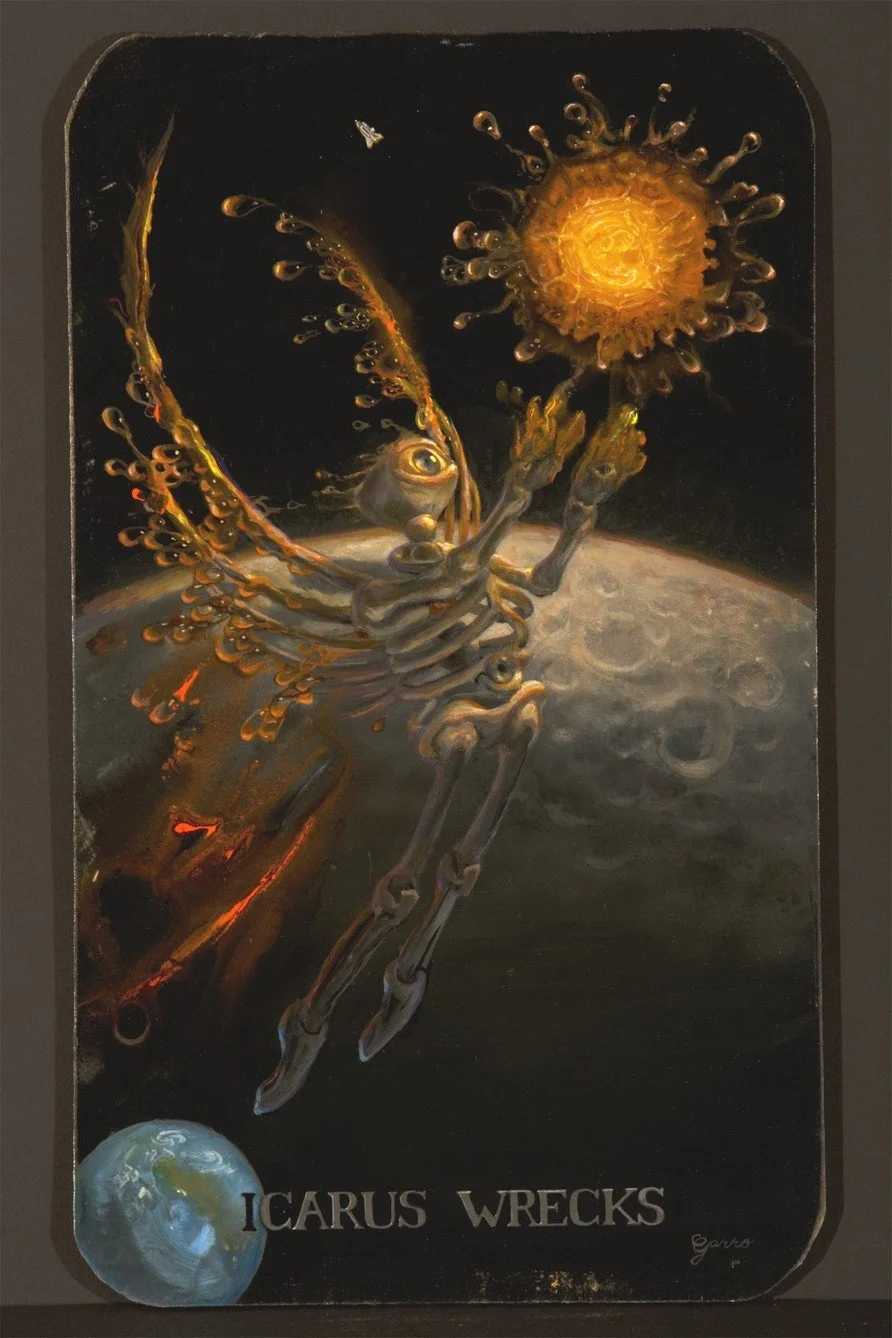 Icarus Wrecks
15 X 10 inches, oil on panel

Vacuum of space
Paraffin flight
Negotiate the meteor belt
Stubborn path leads to personal greed
Red wings begin to melt