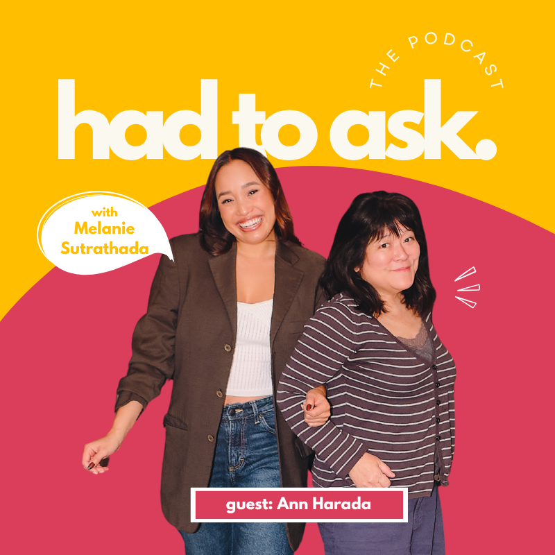Cover art for "Had to Ask" podcast featuring Melanie Sutrathada and guest Ann Harada, with a yellow and pink background and photos of Melanie and Ann Harada.
