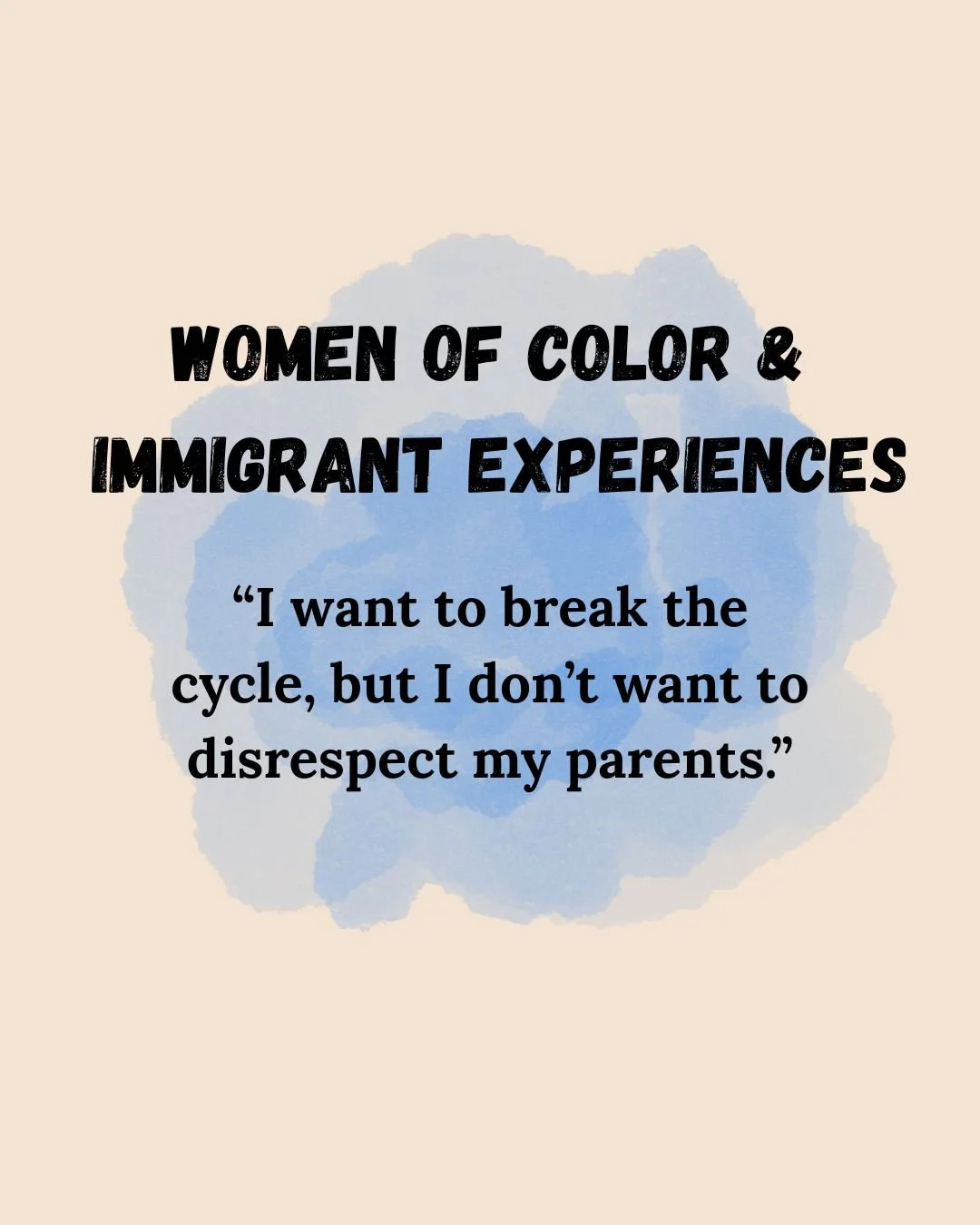 Women of Color & Immigrant Experiences — "I want to break the cycle, but I don't want to disrespect my parents."