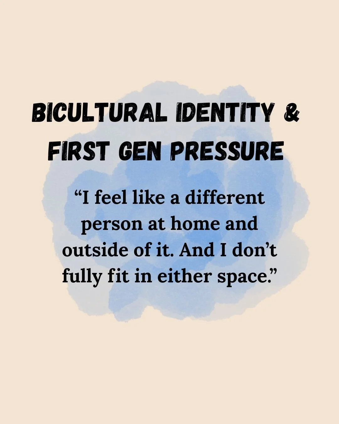 Bicultural Identity & First Gen Pressure — "I feel like a different person at home and outside of it. And I don't fully fit in either space."