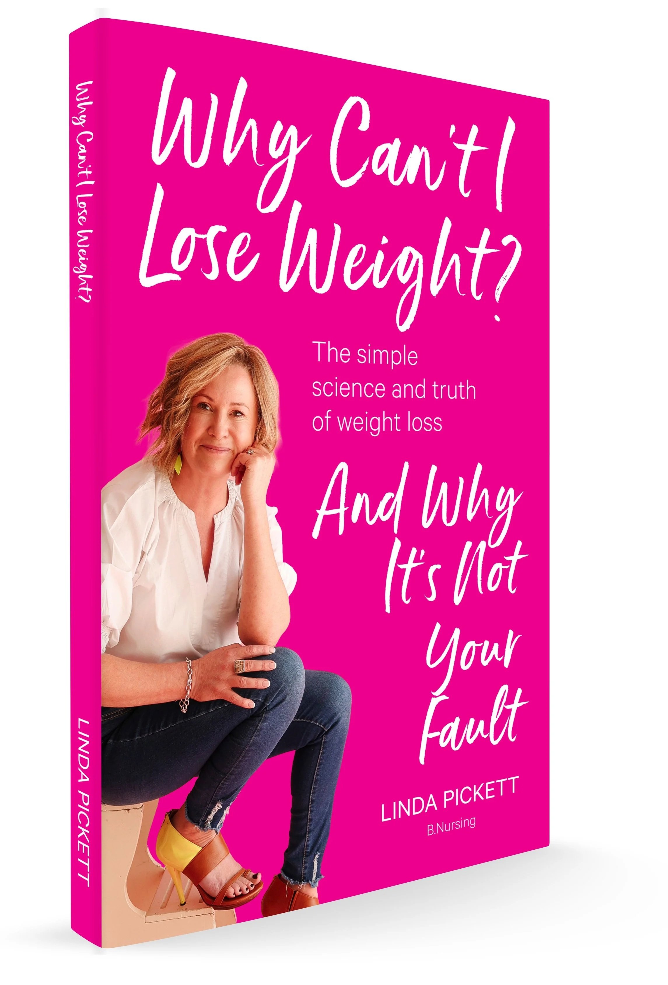 Why Can't I Lose weight?  The simple science and truth about weight loss and why it's not your fault. By Linda Pickett