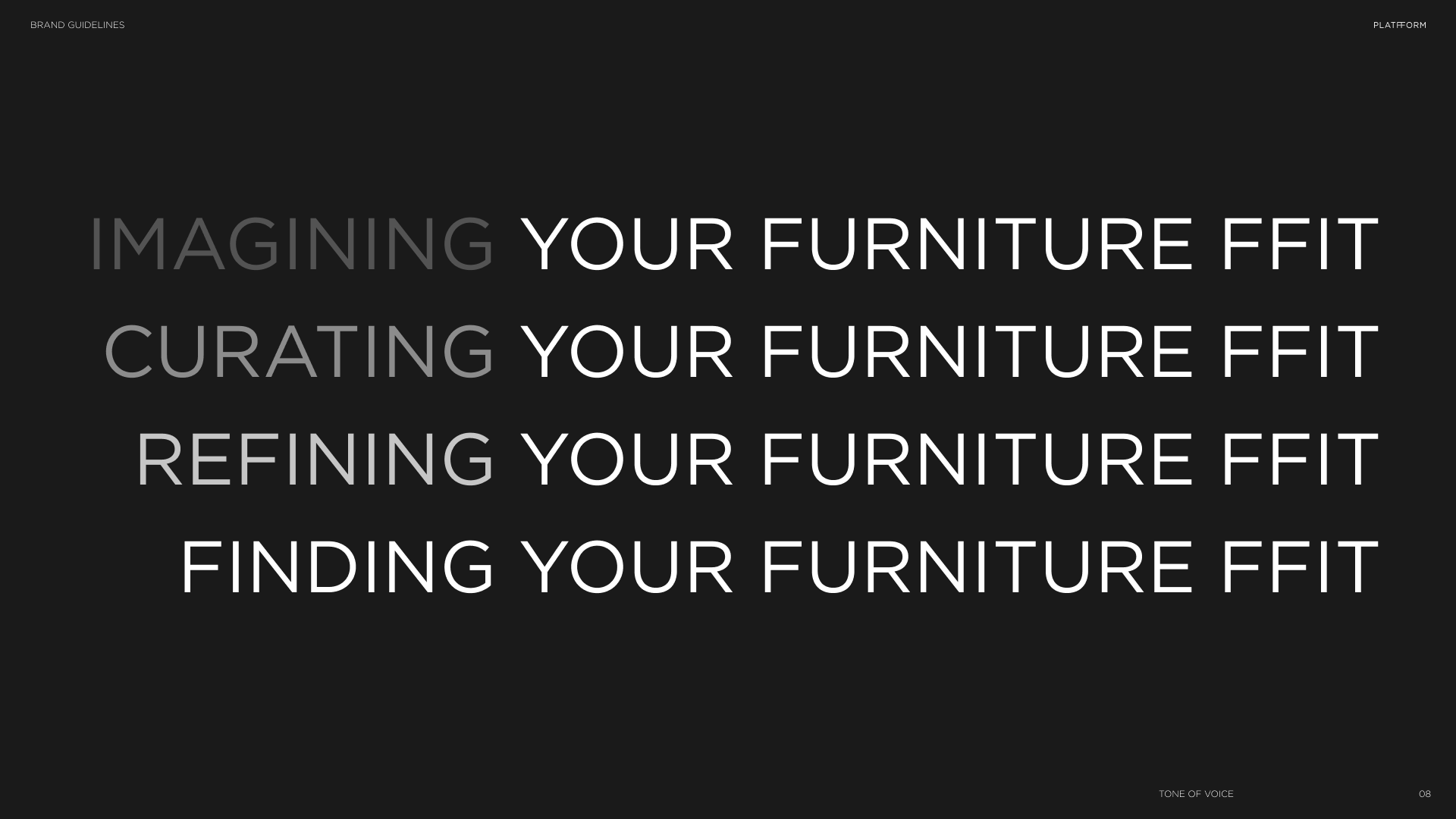 A black background with large, white text that reads, 'IMAGINING YOUR FURNITURE FIT,' 'CURATING YOUR FURNITURE FIT,' 'REFINING YOUR FURNITURE FIT,' and 'FINDING YOUR FURNITURE FIT.' Small text at the top left says, 'BRAND GUIDELINES,' and at the top right says, 'PLATFORM.' At the bottom right, it says, '08,' and at the bottom left, it says, 'TONE OF VOICE.'