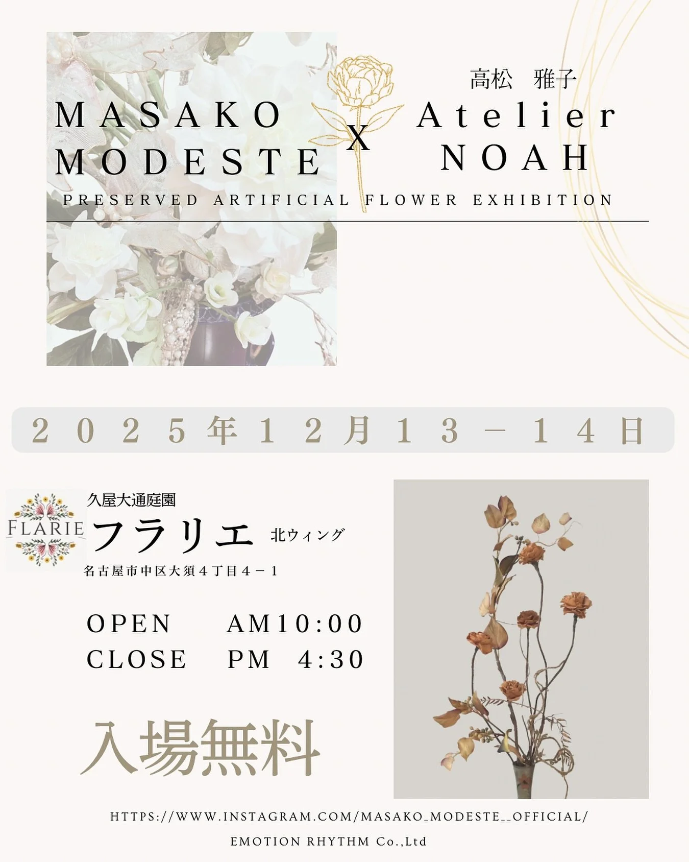マサコモデスト2025年【花展 開催のお知らせ】

&mdash; 入場無料 &mdash;

2025年12月13日・14日　2Days
10:00〜16:30
名古屋・久屋大通庭園フラリエ
主催：アトリエ ノア　高松雅子

プリザーブドフラワー・アーティフィシャルフラワーの
世界をより身近に、そして特別に感じていただける2日間。

上質なお花で作り上げる &ldquo;マサコモデスト&rdquo; の空間には、
思わず足を止めたくなるような、美しさと品をまとった作品が並びます。
初めての方も