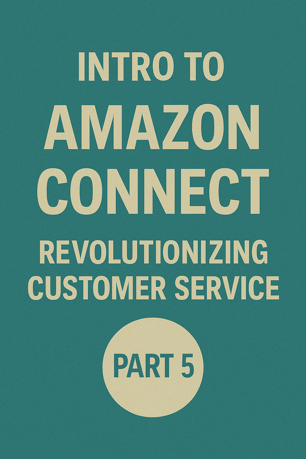 Amazon Connect Part 5: Protecting Your Data and Customer