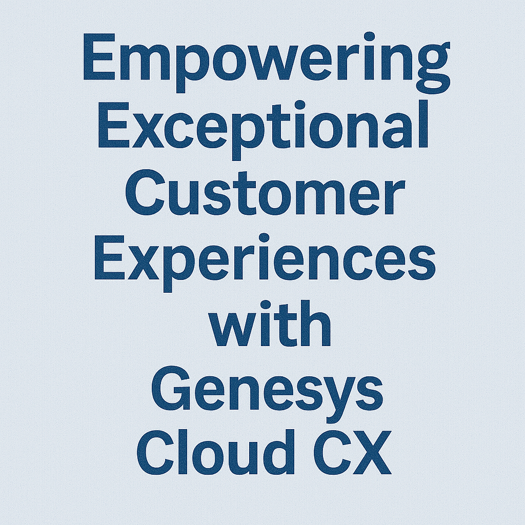 Empowering Exceptional Customer Experiences with Genesys Cloud CX
