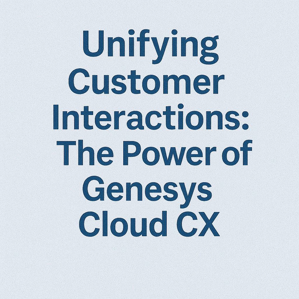 Unifying Customer Interactions: The Power of Genesys Cloud CX