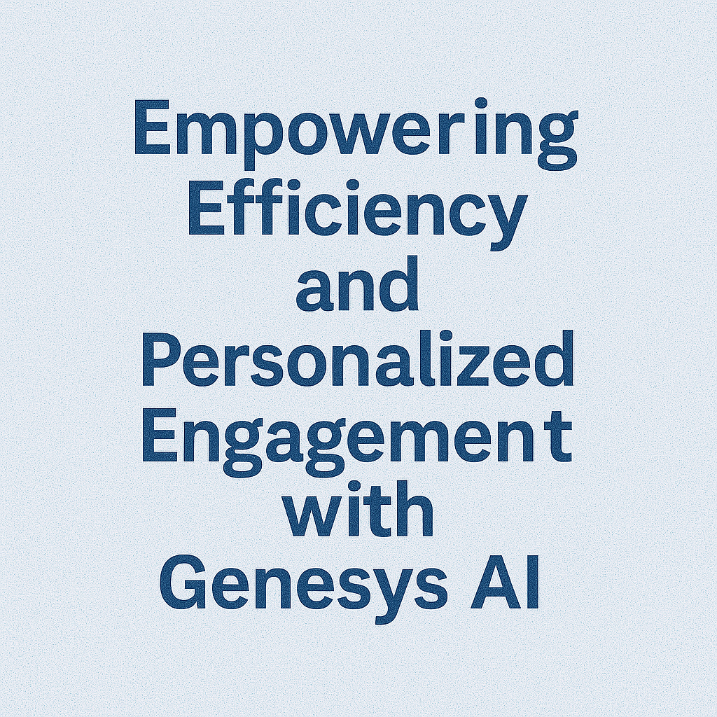 Empowering Efficiency and Personalized Engagement with Genesys AI