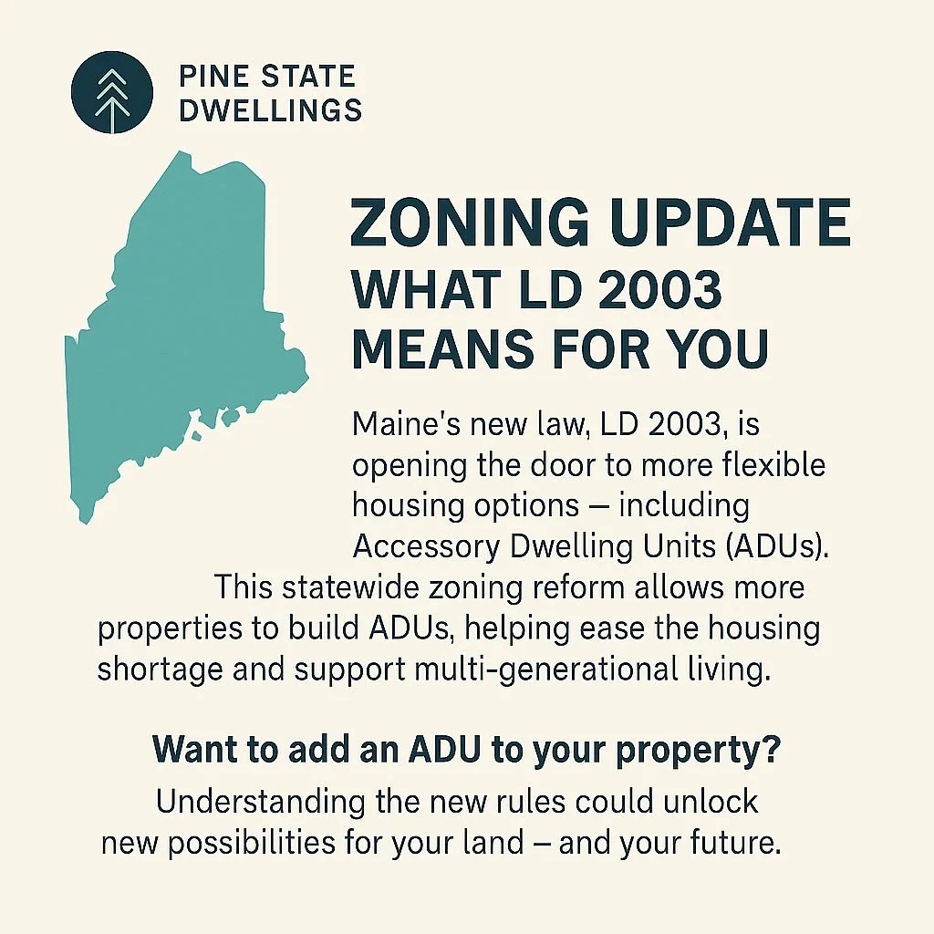 Zoning Update: What LD 2003 Means for You
Maine&rsquo;s new law, LD 2003, is opening the door to more flexible housing options &mdash; including Accessory Dwelling Units (ADUs).

This statewide zoning reform allows more properties to build ADUs, help