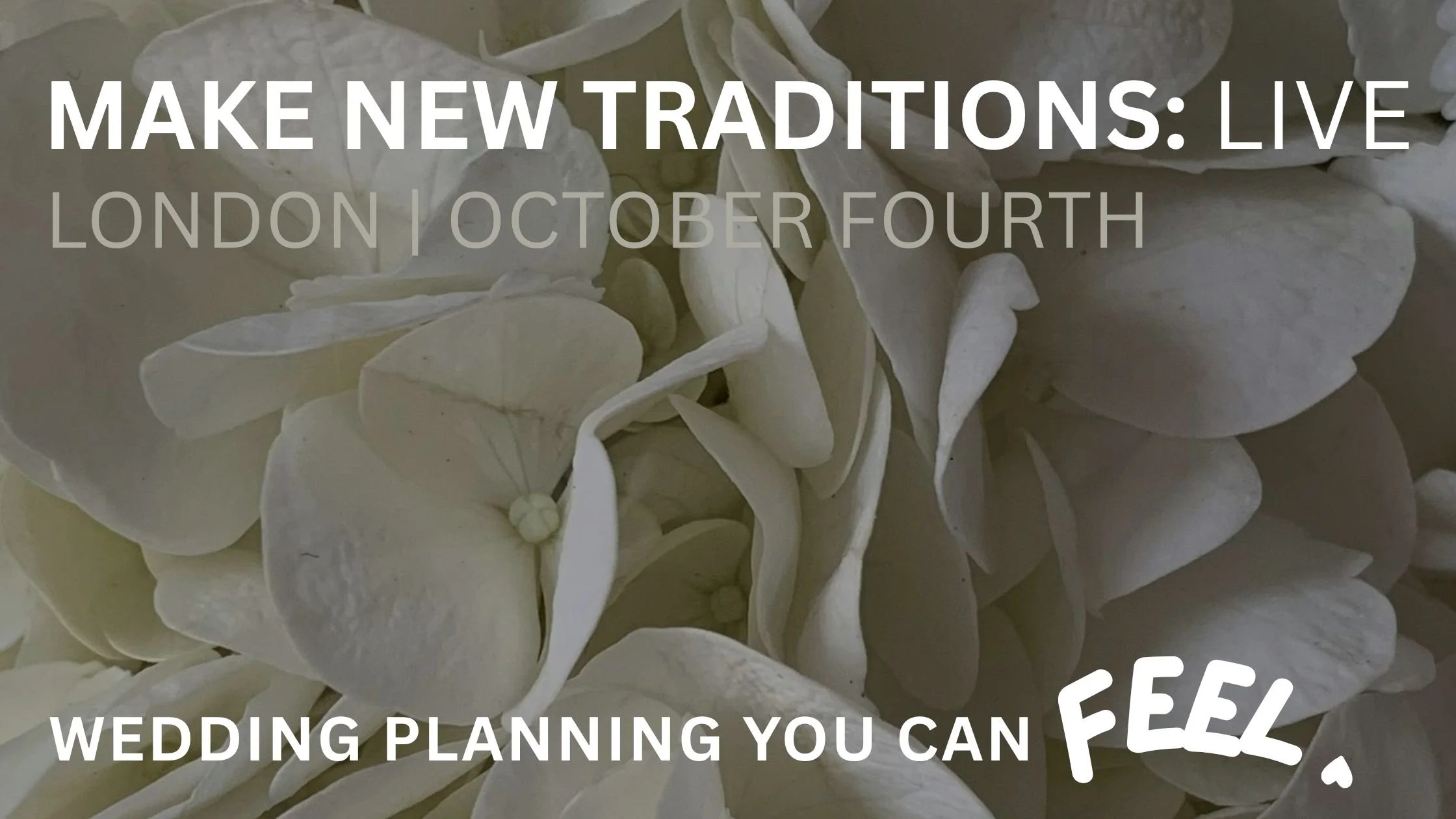 A close up of some white wedding flowers with the words 'MAKE NEW TRADITIONS: LIVE, LONDON OCTOBER FOURTH, and the tagline 'wedding planning you can feel'