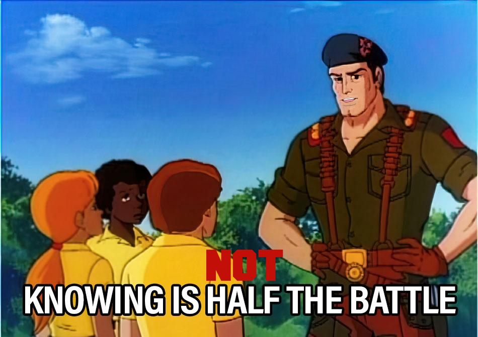 A picture of the vintage cartoon GI Joe with the caption "knowing is half the battle" printed at the bottom. An additional "not" is added above the original caption so that the message instead reads "Knowing is NOT half the battle".