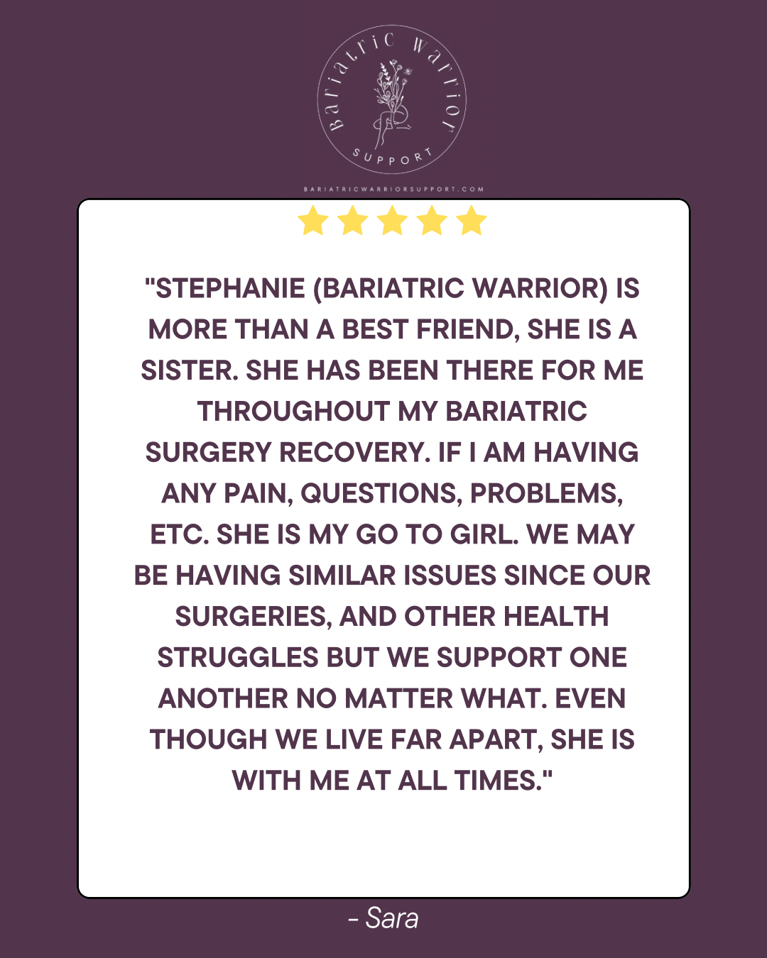 A support quote from Sara about her friend Stephanie, a bariatric warrior, praising her support during her recovery from bariatric surgery, set against a purple background with an emblem of a flower and the text 'Bariatric Warrior Support' and a five-star rating at the top.