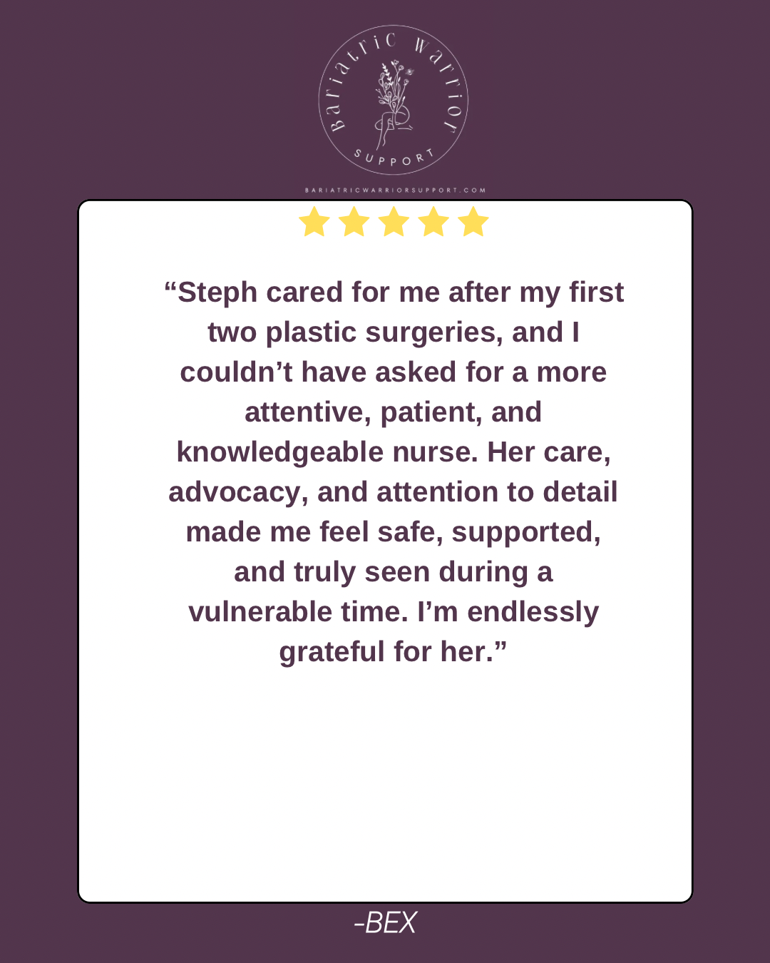 A testimonial card with a purple background, featuring five gold stars, a logo with a flower and the words 'Bariatric Warrior Support,' and a positive review about a nurse named Steph. The review is attributed to BEX.