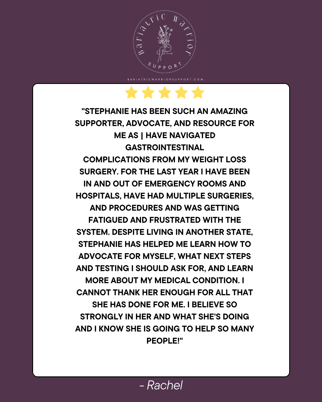 Testimonial graphic with purple background, featuring a five-star rating, a logo for Bariatric Warriors Support with a stylized flower, and a quote from Rachel praising Stephanie for her support and advocacy in weight loss and medical conditions.