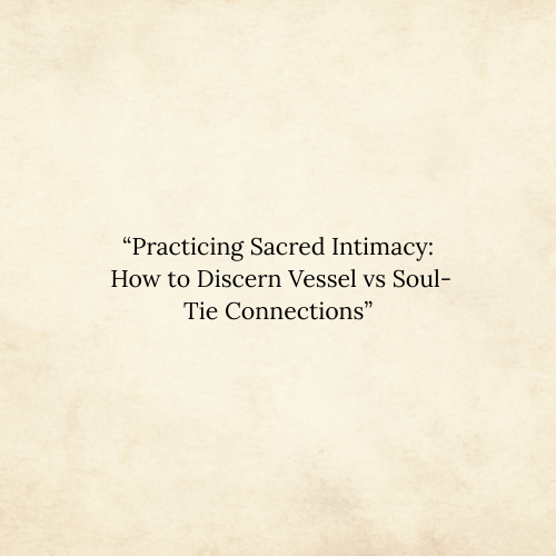 Practicing Sacred Intimacy: How to Discern Vessel vs Soul-Tie Connections