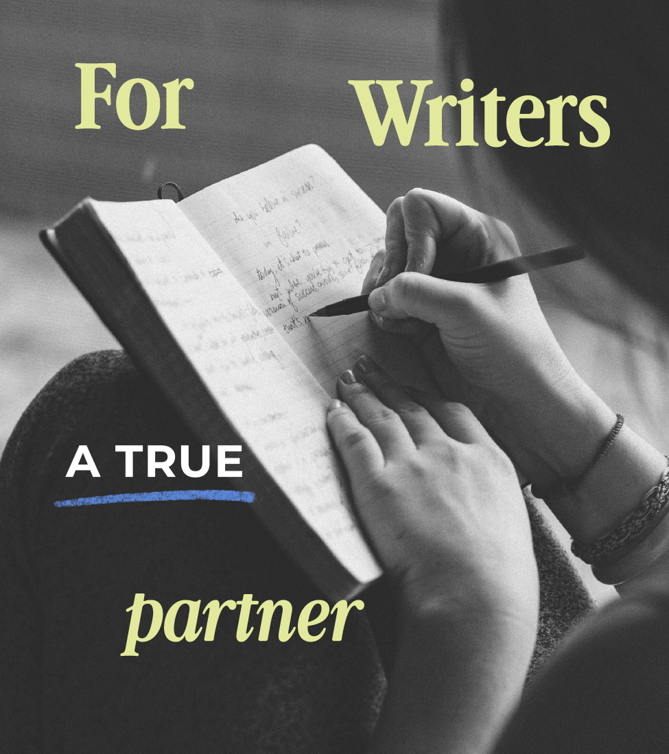 A person writing in a notebook, with overlaid text that reads "For Writers A TRUE partner."