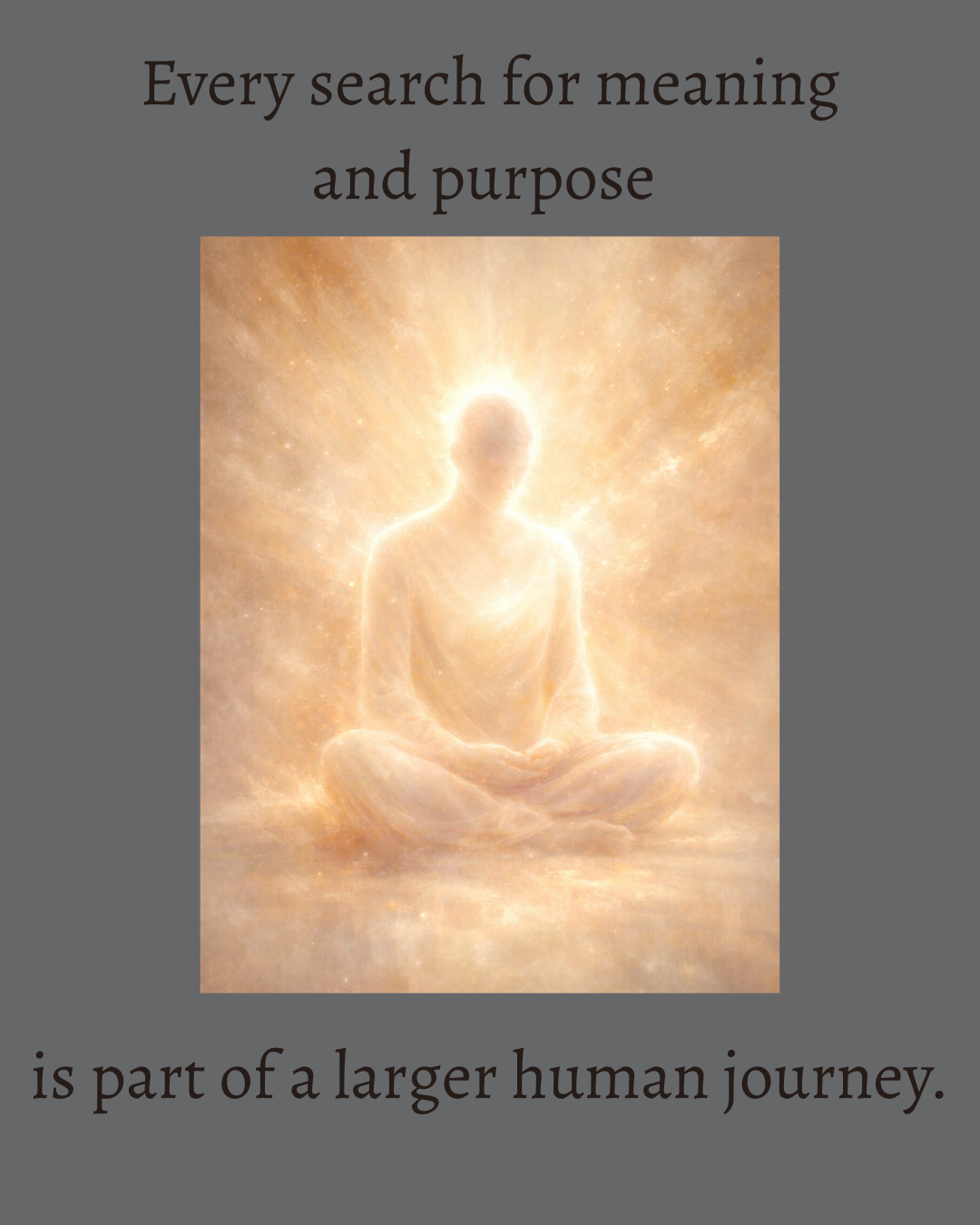 Every search for meaning and purpose is part of a larger human journey.