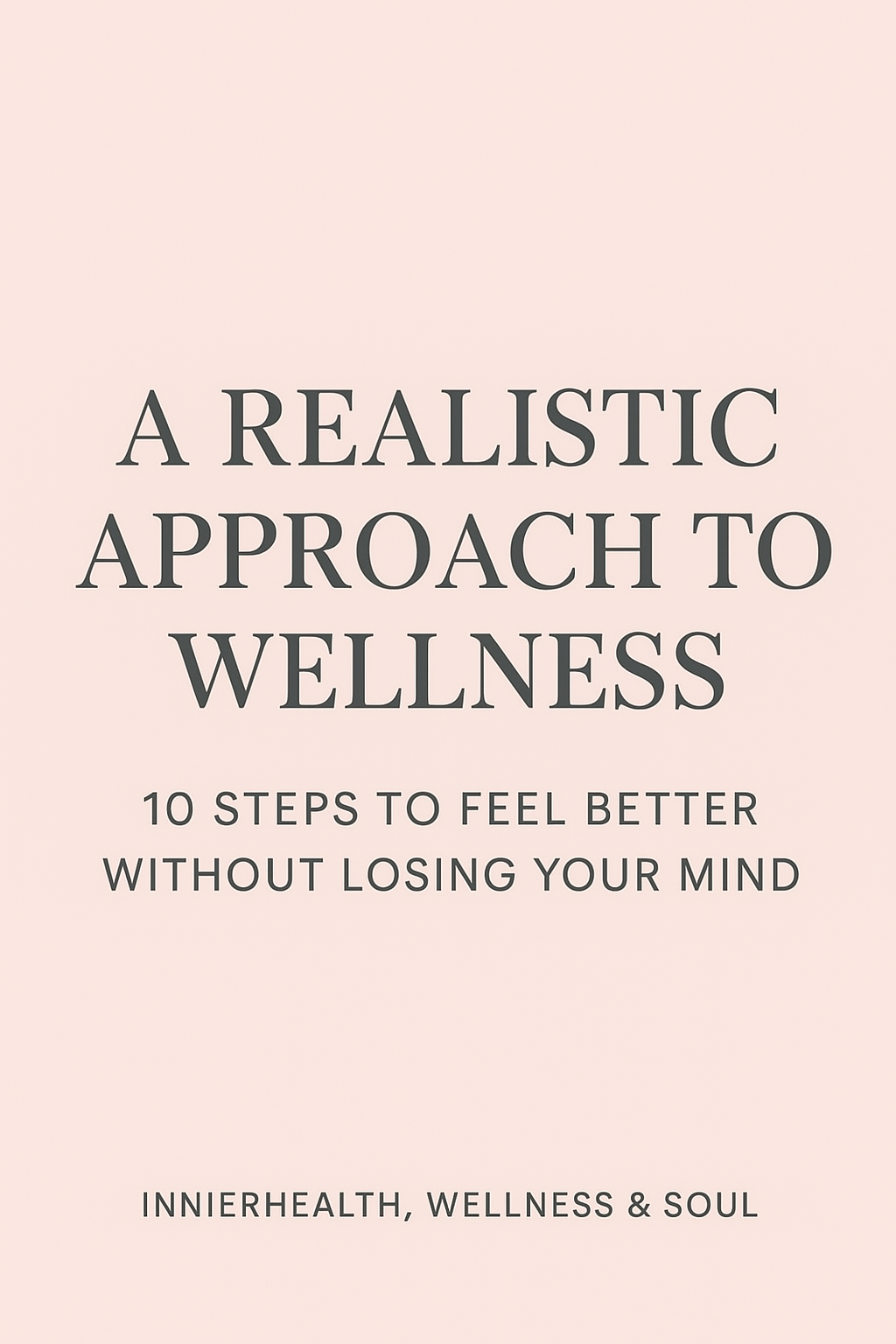 A Realistic Approach to Wellness: 10 Steps to Feel Better Without Losing Your Mind
