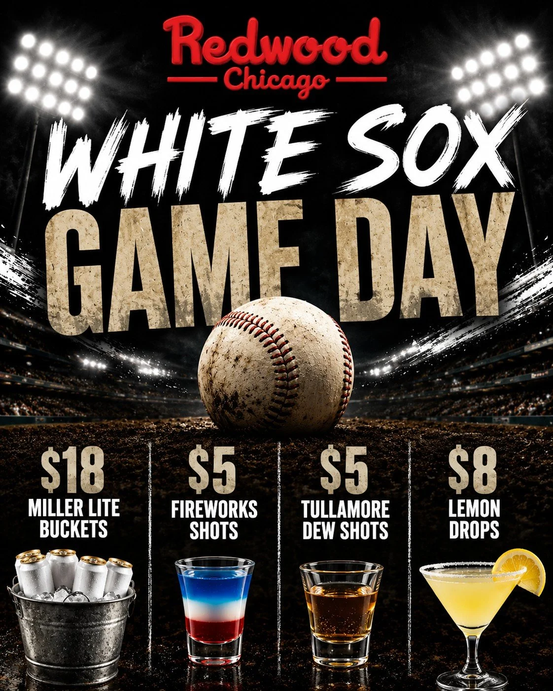 White Sox Game Day at Redwood! ⚾️ 🍻

Whether you're heading to the game or catching it with friends, we've got the perfect specials waiting for you!

🍺 $18 Miller Lite Buckets
💥 $5 Fireworks Shots
🥃 $5 Tullamore D.E.W. Shots
🍋 $8 Lemon Drops

Co