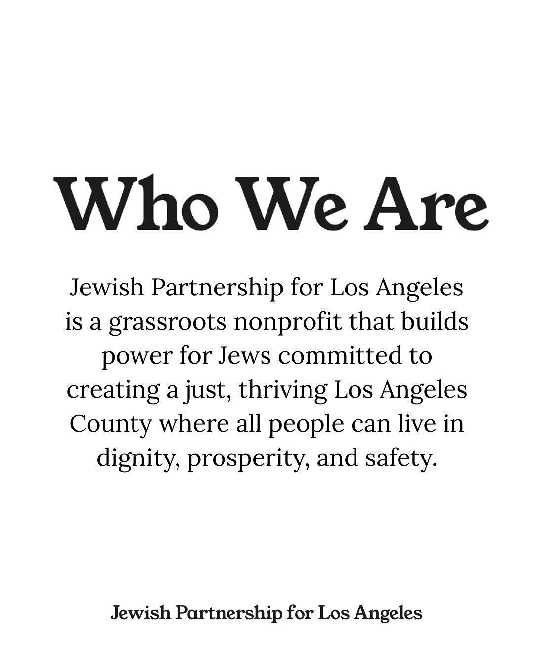 JPLA is an emerging organization led by a community of volunteers who share a vision &mdash; a Los Angeles where Jews and all people can live with dignity, prosperity, and safety.

Slide through ▶️ to learn more about our mission. Let us know in the 