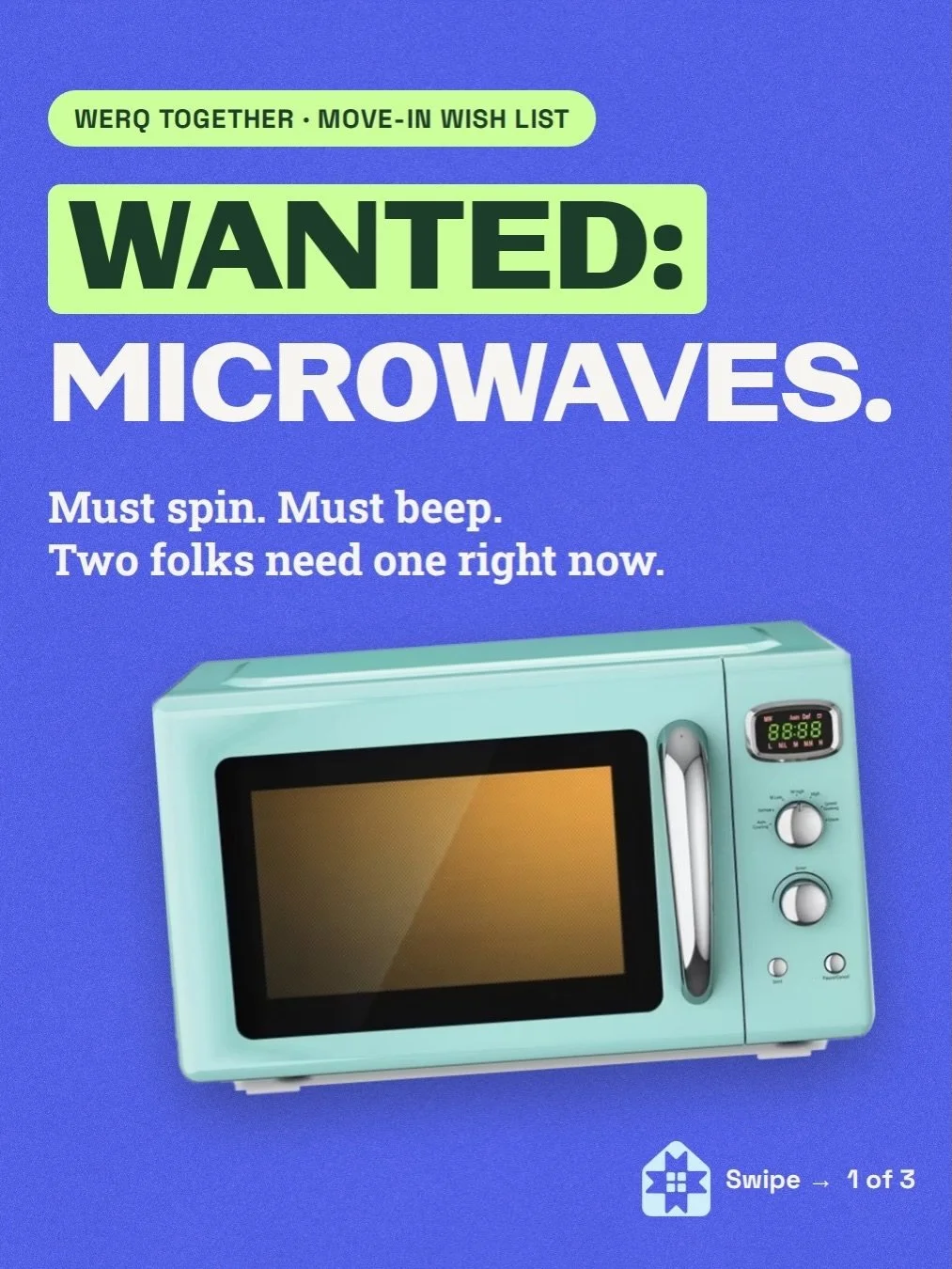 Wanted: microwaves. Must spin, must beep. Two folks need one right now.

Folks are moving into new homes, and a microwave is one of many things that helps &ldquo;I moved&rdquo; turn into &ldquo;I&rsquo;m home.&rdquo; Reheated coffee. Leftovers. Midni
