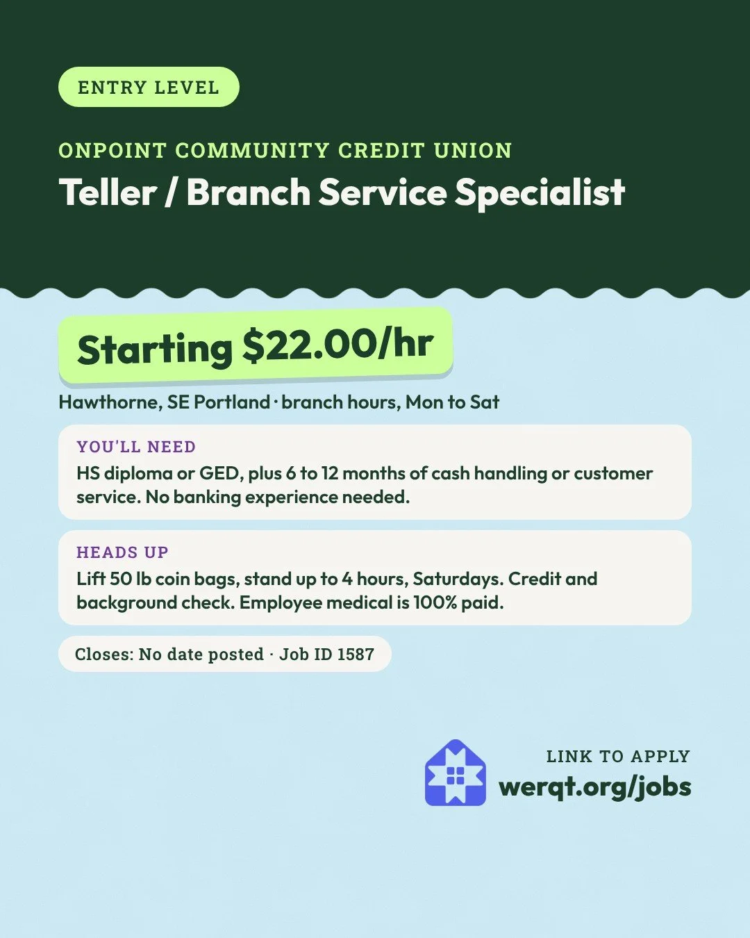 OnPoint Community Credit Union, Teller. Starts at $22.00 an hour. Hawthorne, SE Portland, branch hours with Saturdays. Needs a diploma or GED and 6 to 12 months of customer work. Job ID 1587. Opens the posting in a new tab.